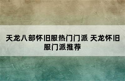 天龙八部怀旧服热门门派 天龙怀旧服门派推荐